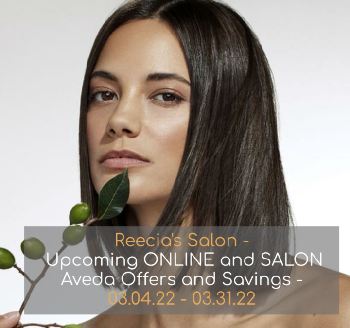 Reecia’s Salon – Upcoming ONLINE Aveda Offers and Savings – 3.4.22 – 3.31.22